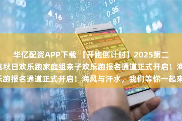华亿配资APP下载 【开跑倒计时】2025第二届“乐跑市南”系列挑战赛秋日欢乐跑家庭组亲子欢乐跑报名通道正式开启！海风与汗水，我们等你一起来！