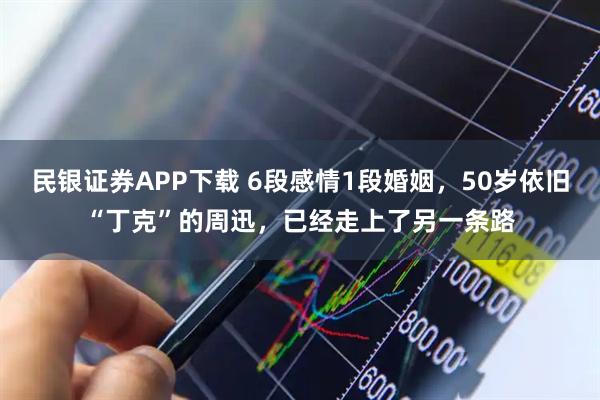 民银证券APP下载 6段感情1段婚姻，50岁依旧“丁克”的周迅，已经走上了另一条路