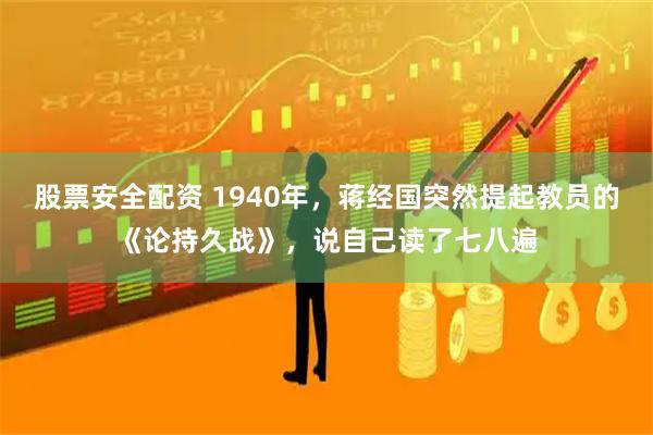 股票安全配资 1940年，蒋经国突然提起教员的《论持久战》，说自己读了七八遍