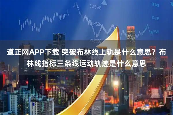 道正网APP下载 突破布林线上轨是什么意思？布林线指标三条线运动轨迹是什么意思