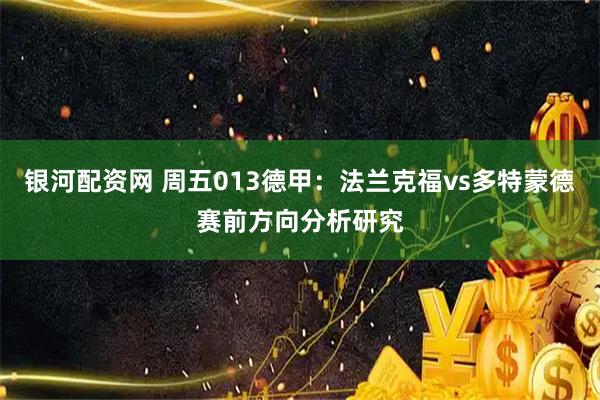 银河配资网 周五013德甲：法兰克福vs多特蒙德赛前方向分析研究
