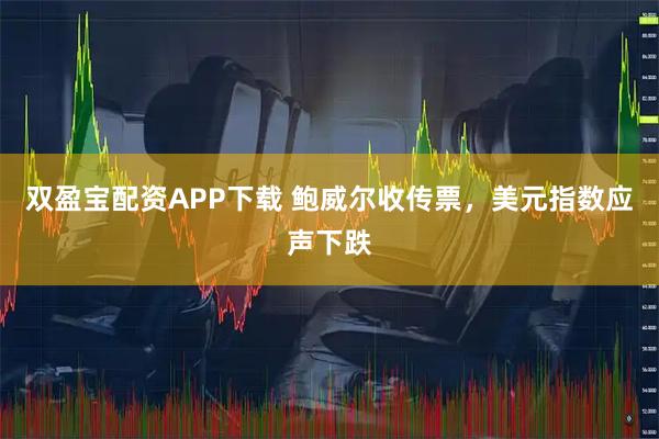 双盈宝配资APP下载 鲍威尔收传票，美元指数应声下跌
