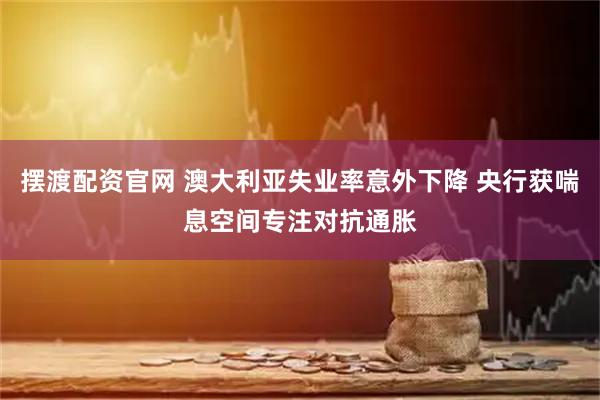 摆渡配资官网 澳大利亚失业率意外下降 央行获喘息空间专注对抗通胀