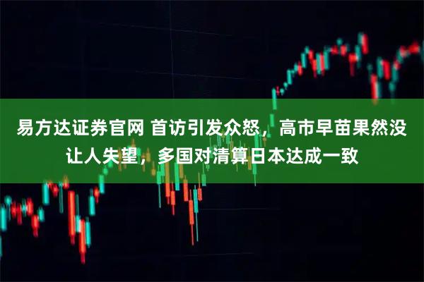 易方达证券官网 首访引发众怒,高市早苗果然没让人失望,多国对清算日本达成一致