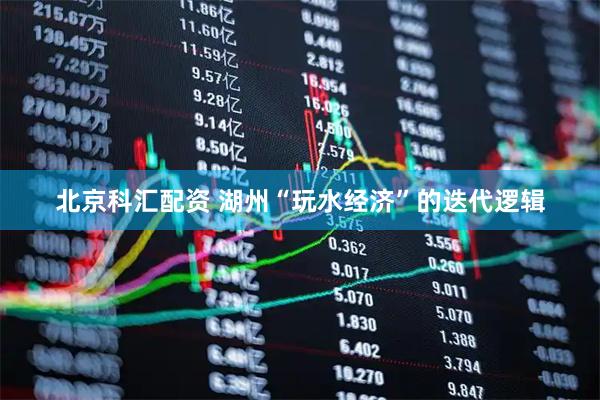 北京科汇配资 湖州“玩水经济”的迭代逻辑